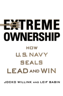 Extreme Ownership : How U.S. Navy Seals Lead and Win