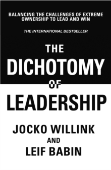 The Dichotomy of Leadership : Balancing The Challenges of Extreme Ownership to Lead and Win