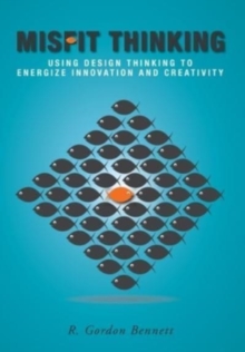 Misfit Thinking : Using Design Thinking to Energize Innovation and Creativity