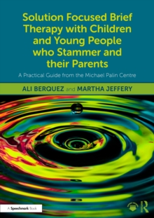 Solution Focused Brief Therapy with Children and Young People who Stammer and their Parents : A Practical Guide from the Michael Palin Centre