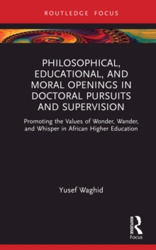 Philosophical, Educational, and Moral Openings in Doctoral Pursuits and Supervision : Promoting the Values of Wonder, Wander, and Whisper in African Higher Education