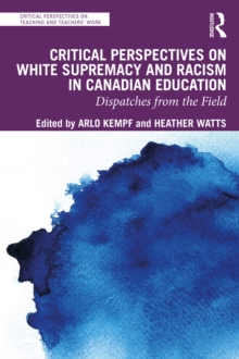 Critical Perspectives on White Supremacy and Racism in Canadian Education : Dispatches from the Field