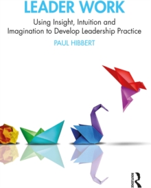 Leader Work : Using Insight, Intuition and Imagination to Develop Leadership Practice