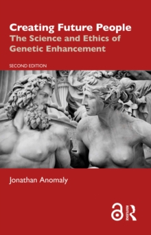 Creating Future People : The Science and Ethics of Genetic Enhancement