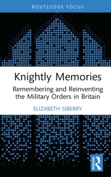 Knightly Memories : Remembering and Reinventing the Military Orders in Britain