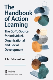 The Handbook of Action Learning : The Go-To Source for Individual, Organizational and Social Development