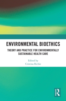 Environmental Bioethics : Theory and Practice for Environmentally Sustainable Health Care