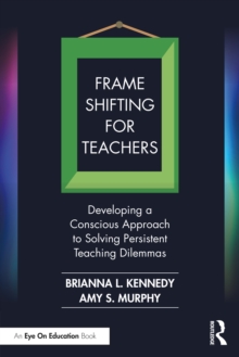 Frame Shifting for Teachers : Developing a Conscious Approach to Solving Persistent Teaching Dilemmas