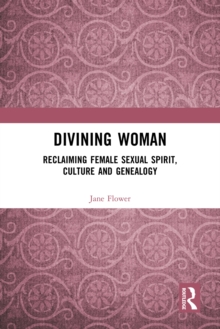 Divining Woman : Reclaiming Female Sexual Spirit, Culture and Genealogy