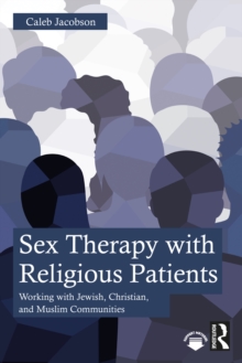 Sex Therapy with Religious Patients : Working with Jewish, Christian, and Muslim Communities