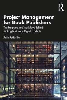 Project Management for Book Publishers : The Programs and Workflows Behind Making Books and Digital Products