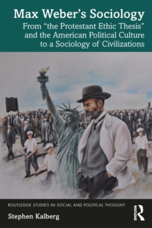 Max Weber's Sociology : From "the Protestant Ethic Thesis" and the American Political Culture to a Sociology of Civilizations