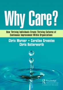 Why Care? : How Thriving Individuals Create Thriving Cultures of Continuous Improvement Within Organizations