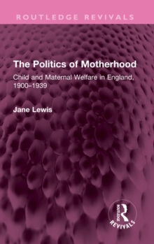 The Politics of Motherhood : Child and Maternal Welfare in England, 1900-1939