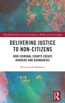 Delivering Justice to Non-Citizens : How Criminal Courts Create Borders and Boundaries