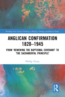 Anglican Confirmation 1820-1945 : From Renewing the Baptismal Covenant to The Sacramental Principle