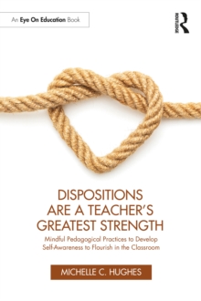 Dispositions Are a Teacher's Greatest Strength : Mindful Pedagogical Practices to Develop Self-Awareness to Flourish in the Classroom