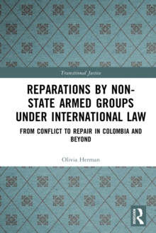 Reparations by Non-State Armed Groups under International Law : From Conflict to Repair in Colombia and Beyond