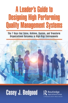 A Leaders Guide to Designing High Performing Quality Management Systems : The 7 Keys that Solve, Achieve, Sustain, and Transform Organizational Outcomes in High-Risk Environments