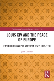 Louis XIV and the Peace of Europe : French Diplomacy in Northern Italy, 1659 - 1701