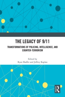 The Legacy of 9/11 : Transformations of Policing, Intelligence, and Counter-Terrorism