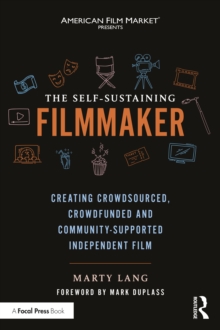 The Self-Sustaining Filmmaker : Creating Crowdsourced, Crowdfunded & Community-Supported Independent Film