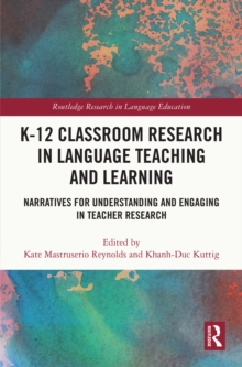 K-12 Classroom Research in Language Teaching and Learning : Narratives for Understanding and Engaging in Teacher Research