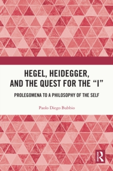 Hegel, Heidegger, and the Quest for the I : Prolegomena to a Philosophy of the Self