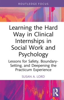 Learning the Hard Way in Clinical Internships in Social Work and Psychology : Lessons for Safety, Boundary-Setting, and Deepening the Practicum Experience