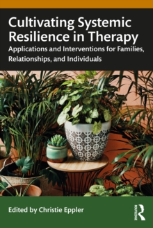 Cultivating Systemic Resilience in Therapy : Applications and Interventions for Families, Relationships, and Individuals