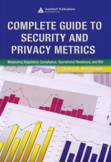 Complete Guide to Security and Privacy Metrics : Measuring Regulatory Compliance, Operational Resilience, and ROI