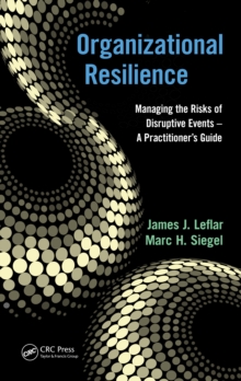 Organizational Resilience : Managing the Risks of Disruptive Events - A Practitioner's Guide