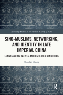 Sino-Muslims, Networking, and Identity in Late Imperial China : Longstanding Natives and Dispersed Minorities