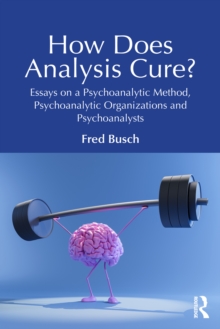 How Does Analysis Cure? : Essays on a Psychoanalytic Method, Psychoanalytic Organizations and Psychoanalysts