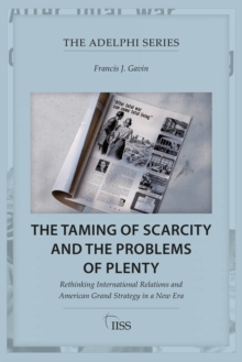 The Taming of Scarcity and the Problems of Plenty : Rethinking International Relations and American Grand Strategy in a New Era