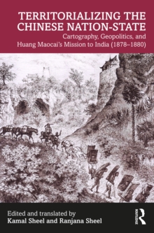 Territorializing the Chinese Nation-State : Cartography, Geopolitics, and Huang Maocai's Mission to India (1878-1880)