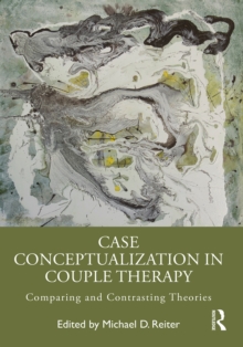 Case Conceptualization in Couple Therapy : Comparing and Contrasting Theories