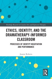 Ethics, Identity, and the Dramatherapy-informed Classroom : Processes of Identity Negotiation and Performance