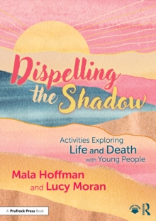 Dispelling the Shadow : Activities Exploring Life and Death with Young People