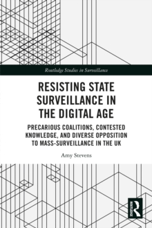 Resisting State Surveillance in the Digital Age : Precarious Coalitions, Contested Knowledge, and Diverse Opposition to Mass-Surveillance in the UK