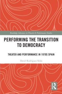 Performing the Transition to Democracy : Theater and Performance in 1970s Spain