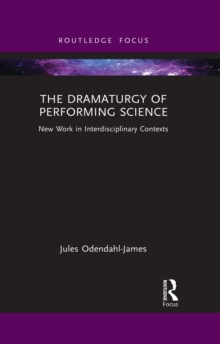 The Dramaturgy of Performing Science : New Work in Interdisciplinary Contexts