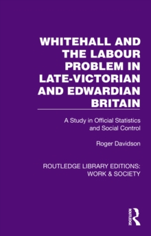 Whitehall and the Labour Problem in late-Victorian and Edwardian Britain : A Study in Official Statistics and Social Control