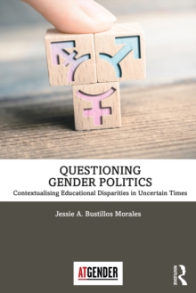 Questioning Gender Politics : Contextualising Educational Disparities in Uncertain Times