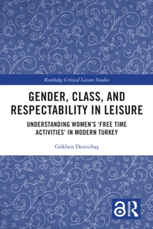 Gender, Class, and Respectability in Leisure : Understanding Women's 'Free Time Activities' in Modern Turkey