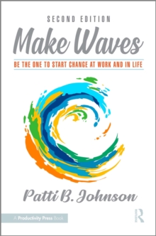 Make Waves : Be the One to Start Change at Work and in Life