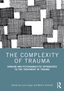 The Complexity of Trauma : Jungian and Psychoanalytic Approaches to the Treatment of Trauma