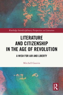 Literature and Citizenship in the Age of Revolution : A Wish for Air and Liberty