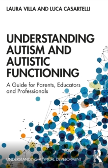 Understanding Autism and Autistic Functioning : A Guide for Parents, Educators and Professionals