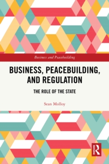 Business, Peacebuilding, and Regulation : The Role of the State